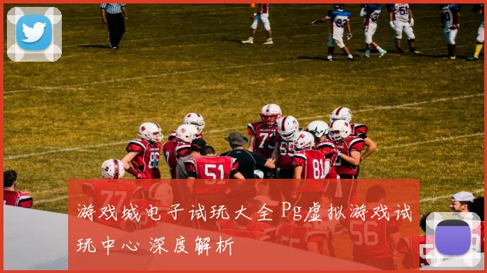 游戏城电子试玩大全 Pg虚拟游戏试玩中心 深度解析