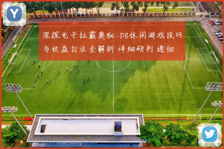 深探电子拉霸奥秘_pg休闲游戏技巧与收益打法全解析 详细研判 透彻研判 深度解析