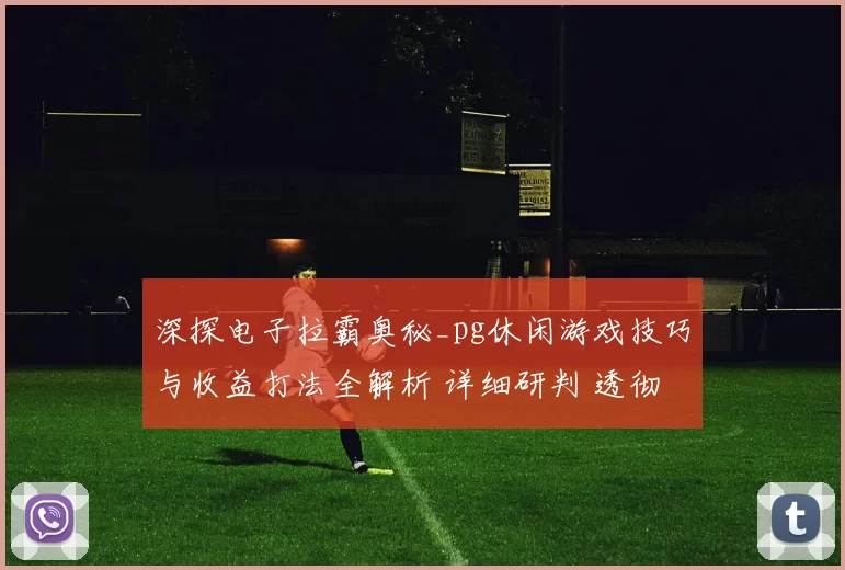 深探电子拉霸奥秘_pg休闲游戏技巧与收益打法全解析 详细研判 透彻研判 深入分析
