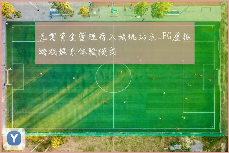无需资金管理存入试玩站点_PG虚拟游戏娱乐体验模式