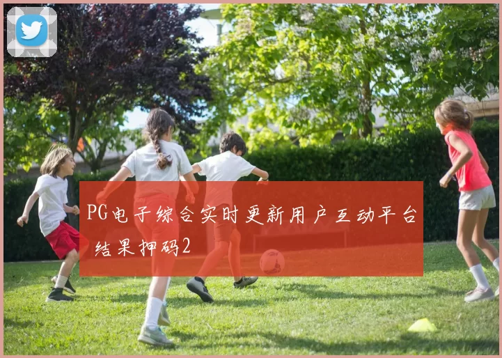 PG电子综合实时更新用户互动平台 结果押码2