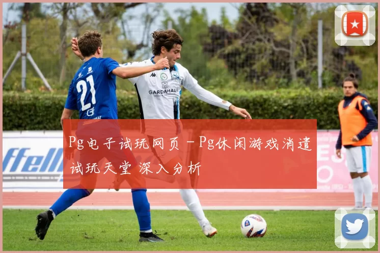 Pg电子试玩网页 - Pg休闲游戏消遣试玩天堂 深入分析