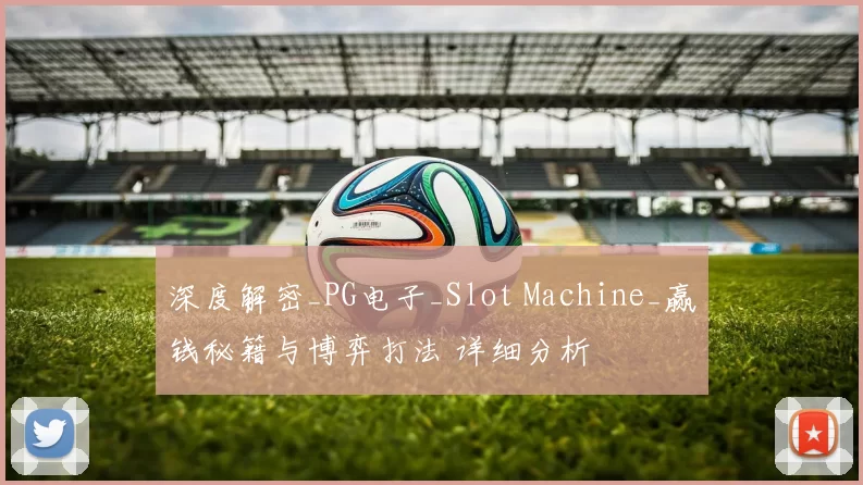 深度解密_PG电子_Slot Machine_赢钱秘籍与博弈打法 详细分析