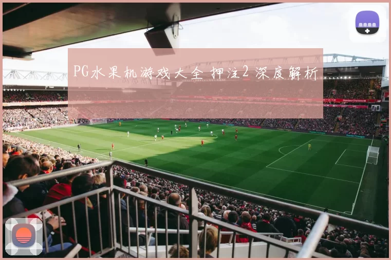 PG水果机游戏大全 押注2 深度解析