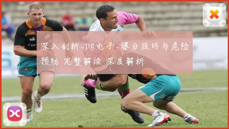 深入剖析_pg电子_爆分技巧与危险预防 完整解读 深度解析