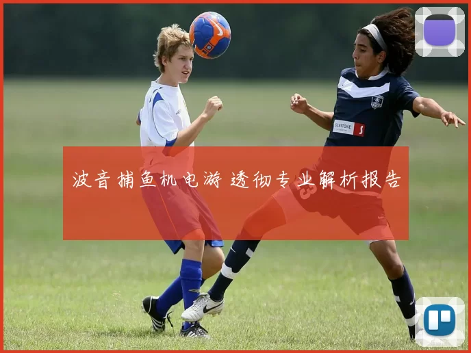 波音捕鱼机电游 透彻专业解析报告