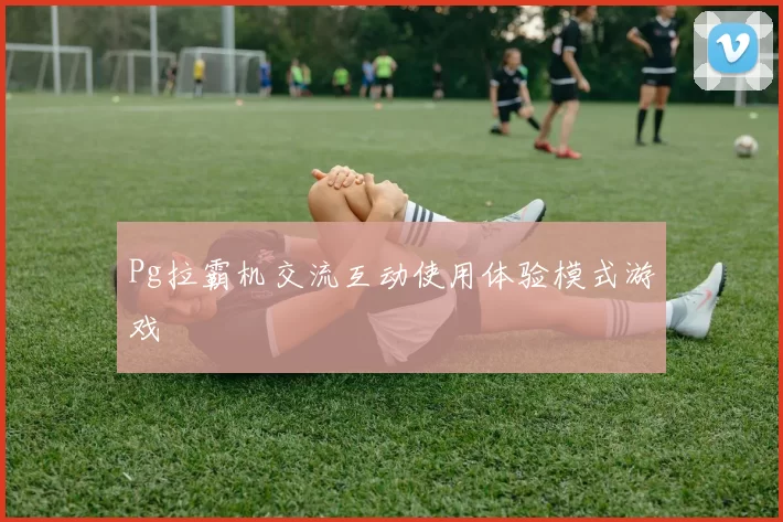 Pg拉霸机交流互动使用体验模式游戏