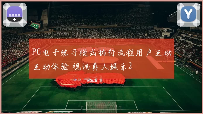 PG电子练习模式执行流程用户互动互动体验 视讯真人娱乐2