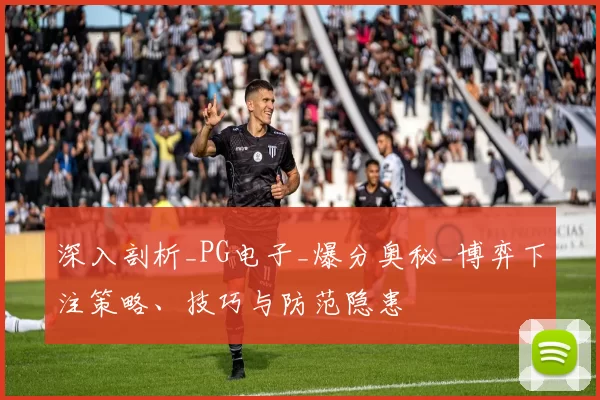 深入剖析_PG电子_爆分奥秘_博弈下注策略、技巧与防范隐患
