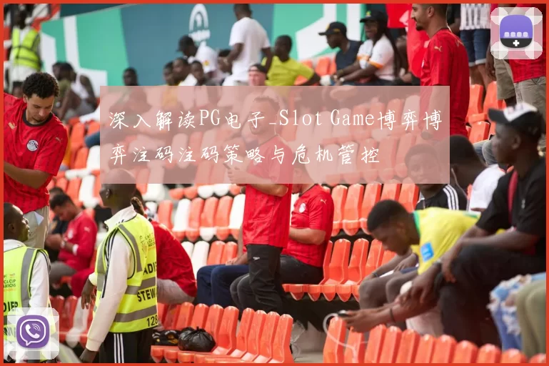 深入解读PG电子_Slot Game博弈博弈注码注码策略与危机管控